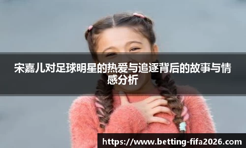 宋嘉儿对足球明星的热爱与追逐背后的故事与情感分析