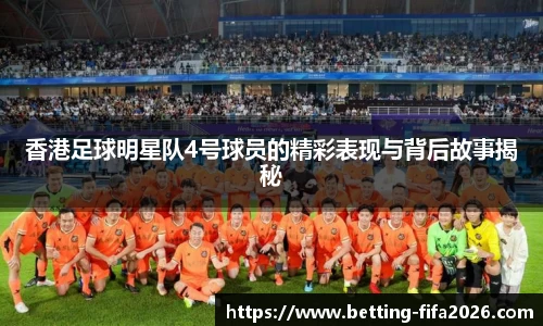香港足球明星队4号球员的精彩表现与背后故事揭秘